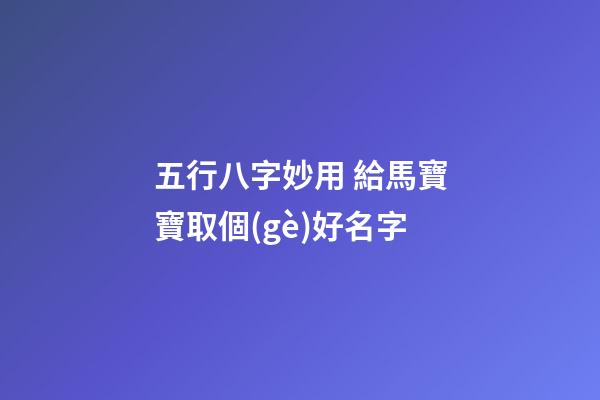 五行八字妙用 給馬寶寶取個(gè)好名字